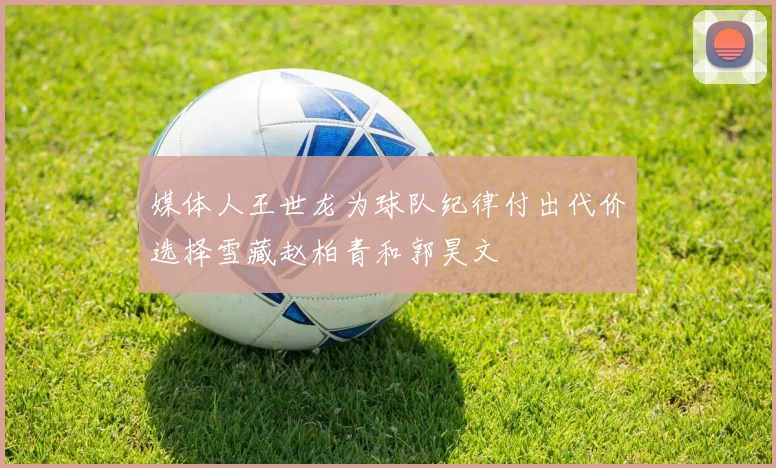 媒体人王世龙为球队纪律付出代价选择雪藏赵柏青和郭昊文