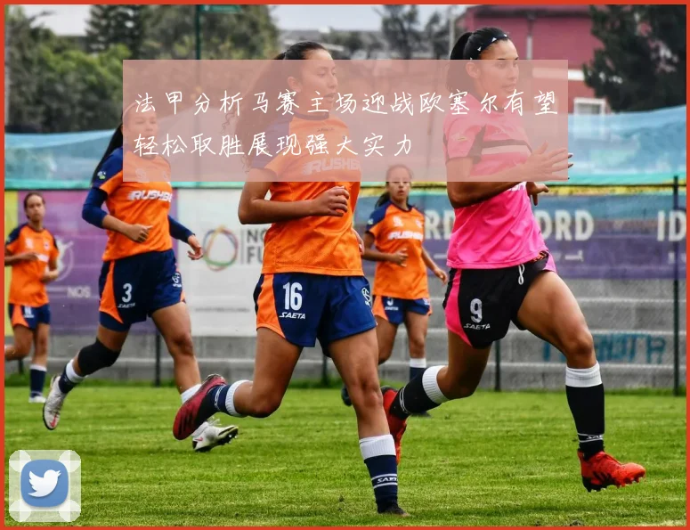 法甲分析马赛主场迎战欧塞尔有望轻松取胜展现强大实力