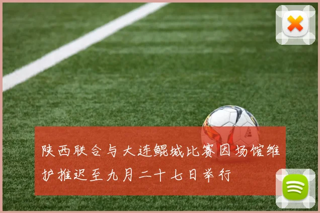 陕西联合与大连鲲城比赛因场馆维护推迟至九月二十七日举行