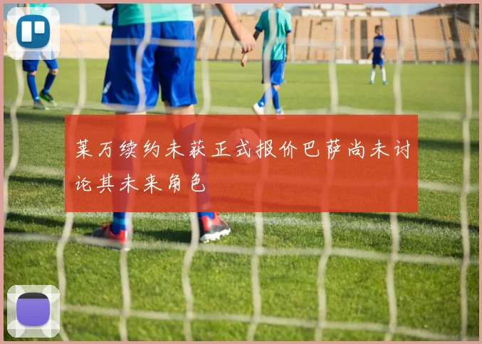 莱万续约未获正式报价巴萨尚未讨论其未来角色