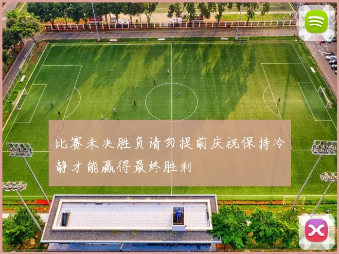 比赛未决胜负请勿提前庆祝保持冷静才能赢得最终胜利